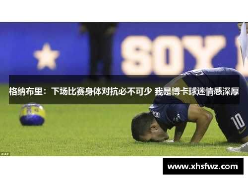 格纳布里：下场比赛身体对抗必不可少 我是博卡球迷情感深厚