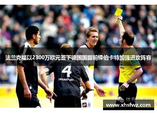 法兰克福以2300万欧元签下德国国脚前锋伯卡特加强进攻阵容