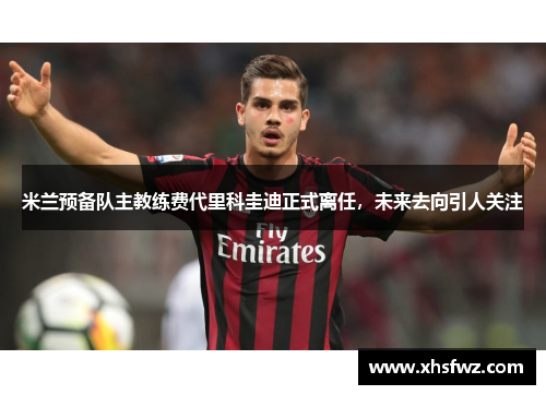 米兰预备队主教练费代里科圭迪正式离任，未来去向引人关注